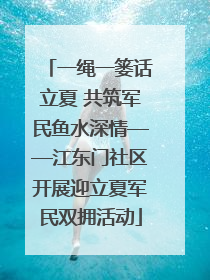 一绳一篓话立夏 共筑军民鱼水深情——江东门社区开展迎立夏军民双拥活动