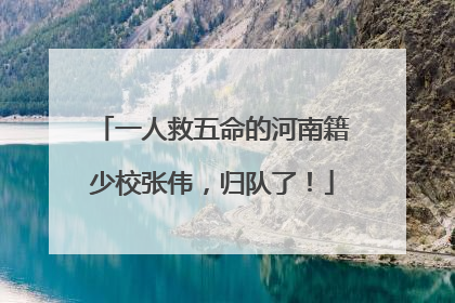 一人救五命的河南籍少校张伟，归队了！