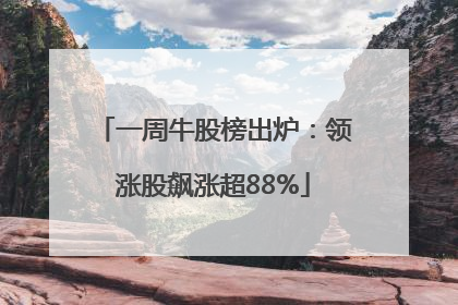 一周牛股榜出炉：领涨股飙涨超88%