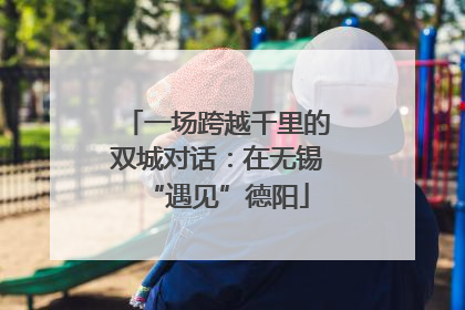 一场跨越千里的双城对话：在无锡“遇见”德阳