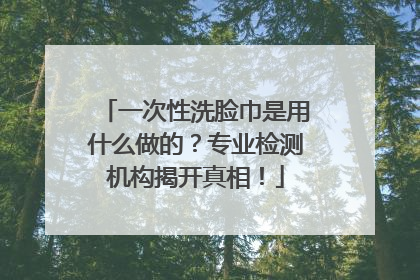 一次性洗脸巾是用什么做的？专业检测机构揭开真相！