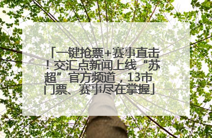 一键抢票+赛事直击！交汇点新闻上线“苏超”官方频道，13市门票、赛事尽在掌握