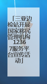 三亚边检站开展国家移民管理机构12367服务平台宣传活动