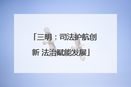 三明：司法护航创新 法治赋能发展