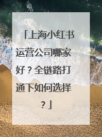 上海小红书运营公司哪家好？全链路打通下如何选择？