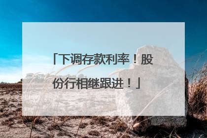 下调存款利率！股份行相继跟进！