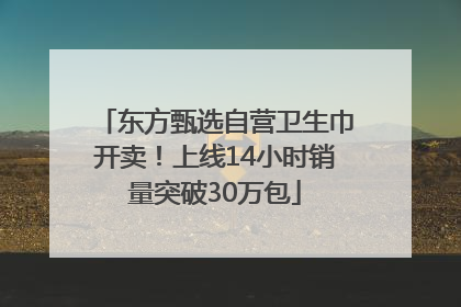 东方甄选自营卫生巾开卖！上线14小时销量突破30万包