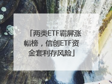 两类ETF霸屏涨幅榜，信创ETF资金套利存风险