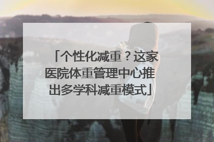 个性化减重？这家医院体重管理中心推出多学科减重模式