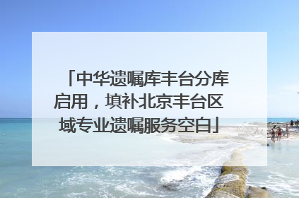 中华遗嘱库丰台分库启用，填补北京丰台区域专业遗嘱服务空白
