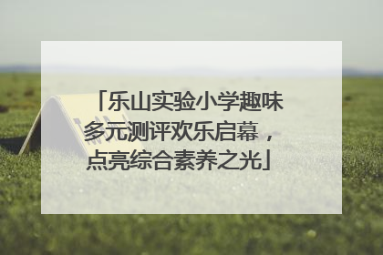 乐山实验小学趣味多元测评欢乐启幕，点亮综合素养之光