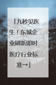 九秒见医生！东城企业刷新即时医疗行业标准→