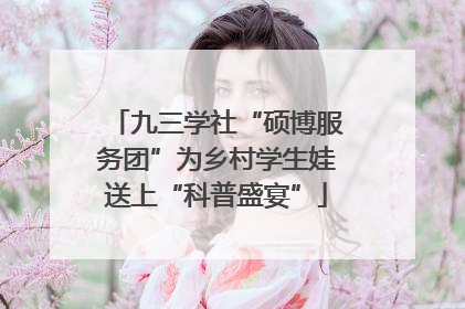 九三学社“硕博服务团”为乡村学生娃送上“科普盛宴”