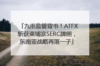 九重监管背书！ATFX斩获柬埔寨SERC牌照，东南亚战略再落一子