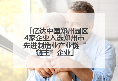 亿达中国郑州园区4家企业入选郑州市先进制造业产业链“链主”企业