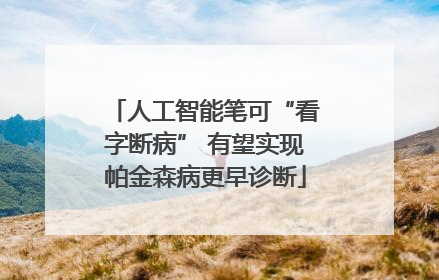 人工智能笔可“看字断病” 有望实现帕金森病更早诊断