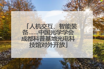 人机交互、智能装备……中国光学学会成都科普基地光电科技馆对外开放