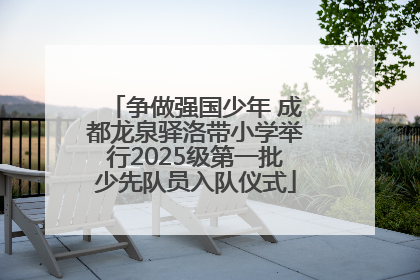 争做强国少年 成都龙泉驿洛带小学举行2025级第一批少先队员入队仪式