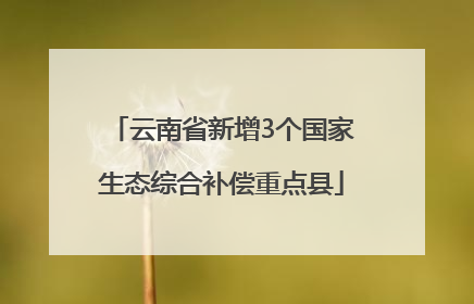 云南省新增3个国家生态综合补偿重点县