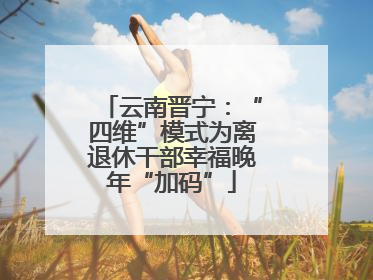 云南晋宁：“四维”模式为离退休干部幸福晚年“加码”
