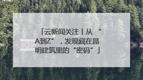 云新闻关注丨从 “A到Z”，发现藏在昆明建筑里的“密码”