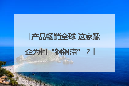 产品畅销全球 这家豫企为何“钢钢滴”？