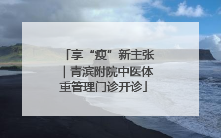 享“瘦”新主张｜青滨附院中医体重管理门诊开诊