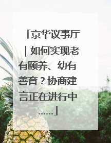 京华议事厅｜如何实现老有颐养、幼有善育？协商建言正在进行中……