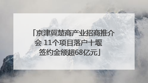 京津冀楚商产业招商推介会 11个项目落户十堰 签约金额超68亿元