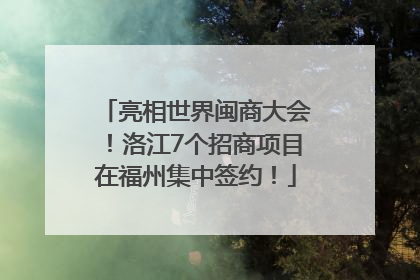 亮相世界闽商大会！洛江7个招商项目在福州集中签约！