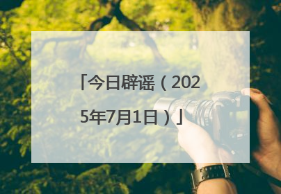 今日辟谣（2025年7月1日）