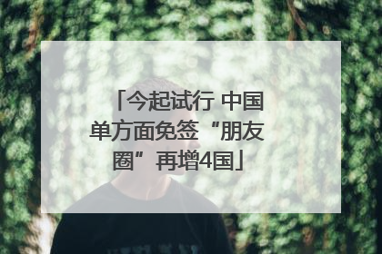 今起试行 中国单方面免签“朋友圈”再增4国