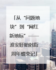 从“问题地块”到“网红新地标”——淮安盱眙尅街周年蝶变记