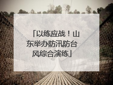 以练应战！山东举办防汛防台风综合演练
