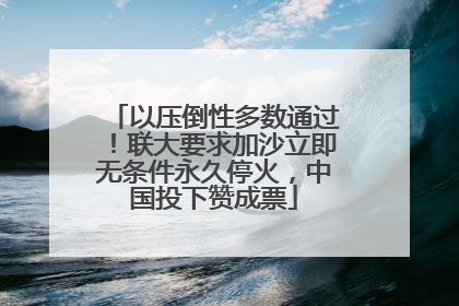 以压倒性多数通过！联大要求加沙立即无条件永久停火，中国投下赞成票