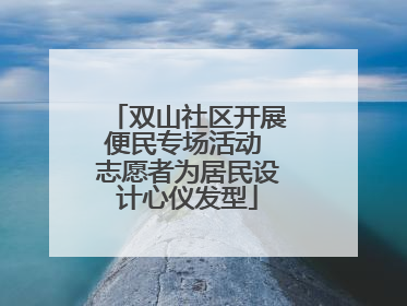 双山社区开展便民专场活动 志愿者为居民设计心仪发型