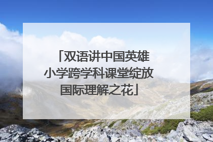 双语讲中国英雄 小学跨学科课堂绽放国际理解之花