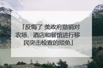 反悔了 美政府撤销对农场、酒店和餐馆进行移民突击检查的豁免
