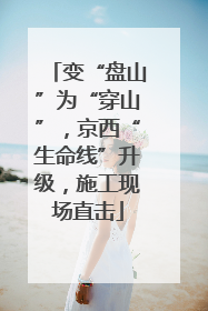 变“盘山”为“穿山”，京西“生命线”升级，施工现场直击