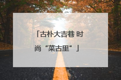 古朴大吉巷 时尚“菜古里”