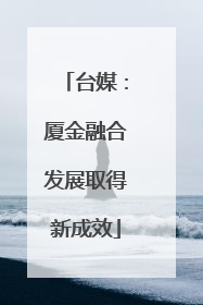 台媒：厦金融合发展取得新成效
