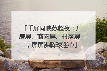 千屏同映苏超夜：厂房屏、商圈屏、村落屏，屏屏沸腾球迷心