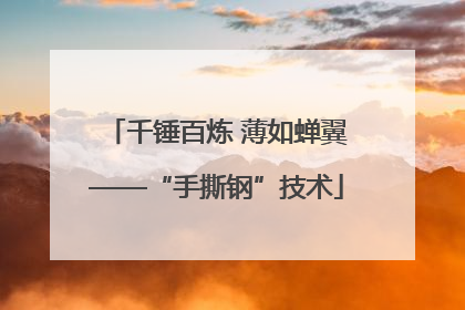 千锤百炼 薄如蝉翼——“手撕钢”技术