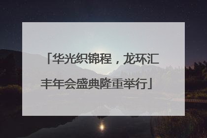 华光织锦程，龙环汇丰年会盛典隆重举行