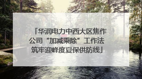 华润电力中西大区焦作公司“加减乘除”工作法筑牢迎峰度夏保供防线