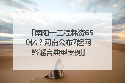 南阳一工程耗资650亿？河南公布7起网络谣言典型案例