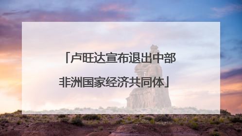 卢旺达宣布退出中部非洲国家经济共同体