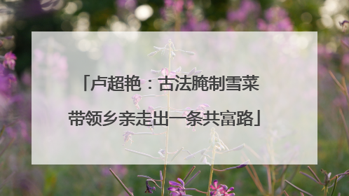 卢超艳：古法腌制雪菜 带领乡亲走出一条共富路