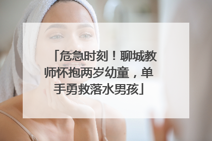 危急时刻！聊城教师怀抱两岁幼童，单手勇救落水男孩