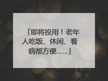 即将投用！老年人吃饭、休闲、看病都方便……